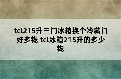 tcl215升三门冰箱换个冷藏门好多钱 tcl冰箱215升的多少钱